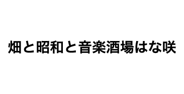 畑と昭和と音楽酒場はな咲