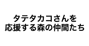 タテタカコさんを応援する森の仲間たち